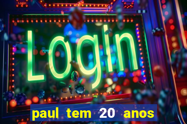 paul tem 20 anos de idade. a idade dele